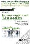 Lavoro e carriera con Linkedin. Il social network per il mondo del business senza più segreti libro