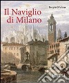 Il naviglio di Milano. Ediz. illustrata libro