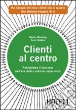 Clienti al centro. Reinventare il business nell'era della customer experience libro