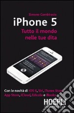 IPhone 5. Tutto il mondo nelle tue dita libro