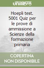 Hoepli test. 5001 Quiz per le prove di ammissione a Scienze della formazione primaria libro