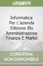 Informatica Per L'azienda Edizione Blu Amministrazione Finanza E Marke libro