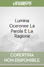 Lumina Ciceronee La Parola E La Ragione libro
