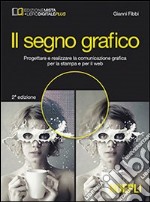 Il segno grafico. Progettare e realizzare la comunicazione grafica per la stampa e per il web. Per gli Ist. tecnici e professionali. Con e-book. Con espansione online libro