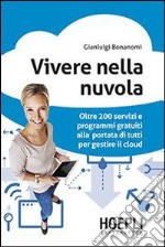 Vivere nella nuvola. Oltre 200 servizi e programmi gratuiti alla portata di tutti per gestire il cloud libro