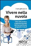 Vivere nella nuvola. Oltre 200 servizi e programmi gratuiti alla portata di tutti per gestire il cloud libro