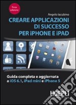 Creare applicazioni di successo per iPhone e iPad. Guida completa e aggiornata a iOS 6.1, iPad Mini e iPhone 5