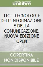 TIC - TECNOLOGIE DELL'INFORMAZIONE E DELLA COMUNICAZIONE. NUOVA EDIZIONE OPEN libro