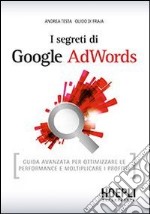 I segreti di Google AdWords. Guida avanzata per ottimizzare le performance e moltiplicare i profitti libro