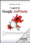 I segreti di Google AdWords. Guida avanzata per ottimizzare le performance e moltiplicare i profitti libro