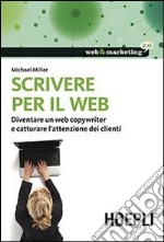 Scrivere per il web. Diventare un web copywriter e catturare l'attenzione dei clienti libro