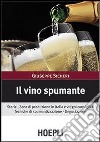 Il vino spumante. Storia. Zone di produzione in Italia e vitigni consigliati. Tecniche di spumantizzazione. Degustazione libro