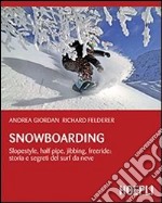 Snowboarding. Slopestyle; half pipe; jibbing; freeride: storia e segreti del surf da neve