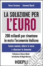 La soluzione per l'euro. 200 miliardi per rimettere in moto l'economia italiana libro