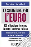 La soluzione per l'euro. 200 miliardi per rimettere in moto l'economia italiana libro