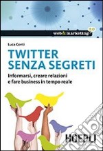 Twitter senza segreti. Informarsi, creare relazioni e fare business in tempo reale libro