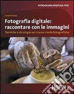 Fotografia digitale. Raccontare con le immagini. Tecniche e strategie per creare storie fotografiche