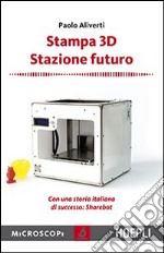 Stampa 3D. Stazione futuro. Con una storia italiana di successo. Sharebot libro