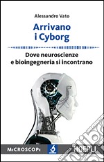 Arrivano i cyborg. Dove neuroscienze e bioingegneria si incontrano libro