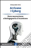 Arrivano i cyborg. Dove neuroscienze e bioingegneria si incontrano libro