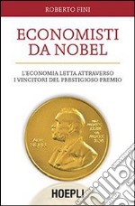 Economisti da Nobel. L'economia letta attraverso i vincitori del prestigioso premio libro