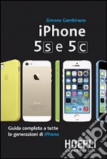 IPhone 5S e 5C. Guida completa a tutte le generazioni di IPhone libro