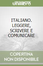 ITALIANO. LEGGERE, SCRIVERE E COMUNICARE libro