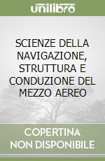 SCIENZE DELLA NAVIGAZIONE, STRUTTURA E CONDUZIONE DEL MEZZO AEREO libro