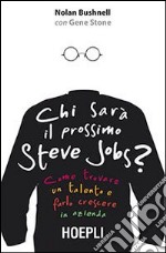 Chi sarà il prossimo Steve Jobs? Come trovare un talento e farlo crescere in azienda libro