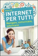 Internet per tutti. Navigare, comunicare, informarsi libro