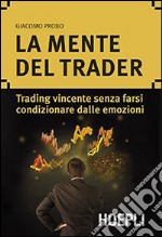 La mente del trader. Trading vincente senza farsi condizionare dalle emozioni libro