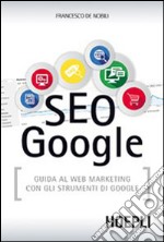 SEO Google. Guida al web marketing con gli strumenti di Google libro