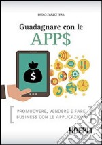 Guadagnare con le apps. Promuovere, vendere e fare business con le applicazioni libro