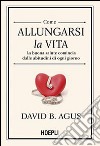 Come allungarsi la vita. La buona salute comincia dalle abitudini di ogni giorno libro