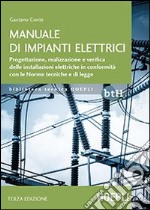 Manuale di impianti elettrici. Progettazione, realizzazione e verifica delle installazioni elettriche in conformità con le norme tecniche e di legge libro