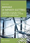 Manuale di impianti elettrici. Progettazione, realizzazione e verifica delle installazioni elettriche in conformità con le norme tecniche e di legge libro