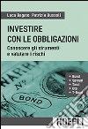 Investire con le obbligazioni. Conoscere gli strumenti e valutare i rischi libro di Bagato Luca Bussoli Patrizia