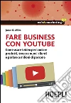 Fare business con YouTube. Come usare i video per lanciare prodotti, trovare nuovi clienti e parlare a milioni di persone libro