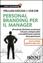 Personal Branding per il manager. 66 modi per diventare una persona influente, indispensabile e incredibilmente contenta del proprio lavoro libro