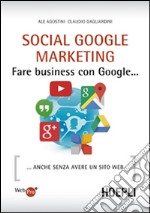 Social Google marketing. Fare business con Google... Anche senza avere un sito web libro