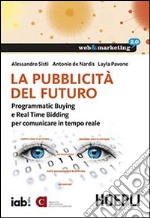 La pubblicità del futuro. Programmatic Buying e Real Time Bidding per comunicare in tempo reale