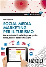 Social Media Marketing per il turismo. Come costruire il marketing 2.0 e gestire la reputazione della destinazione libro