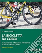 La bicicletta da corsa. Manutenzione, meccanica, elettronica, materiali, messa a punto libro