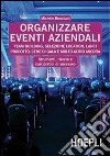 Organizzare eventi aziendali. Team building, selezione location, lanci prodotto, cene di gala e molto altro ancora libro