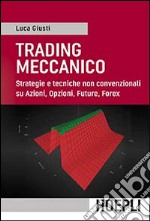 Trading meccanico. Strategie e tecniche non convenzionali su Azioni, opzioni, Future, Forex libro