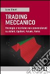 Trading meccanico. Strategie e tecniche non convenzionali su Azioni, opzioni, Future, Forex libro di Giusti Luca