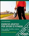 Esercizi atletici per sport e fitness. Forza, rapidità, flessibilità, resistenza e coordinazione. La funzionalità al servizio dell'uomo libro