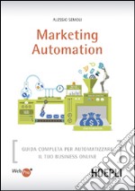 Marketing automation. Guida completa per automatizzare il tuo business online libro