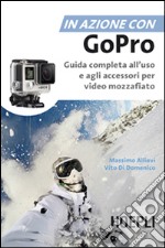 In azione con Go Pro. Guida completa all'uso e agli accessori per video mozzafiato libro