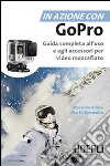 In azione con Go Pro. Guida completa all'uso e agli accessori per video mozzafiato libro